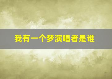 我有一个梦演唱者是谁