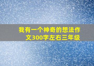 我有一个神奇的想法作文300字左右三年级