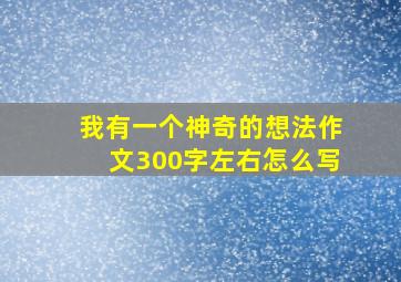 我有一个神奇的想法作文300字左右怎么写