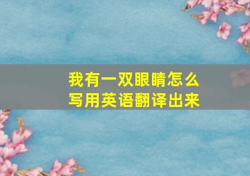 我有一双眼睛怎么写用英语翻译出来