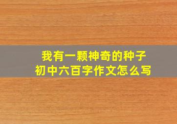 我有一颗神奇的种子初中六百字作文怎么写