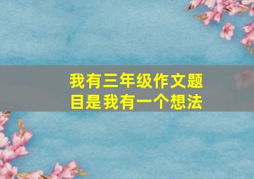 我有三年级作文题目是我有一个想法