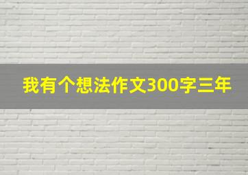 我有个想法作文300字三年