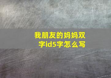 我朋友的妈妈双字id5字怎么写