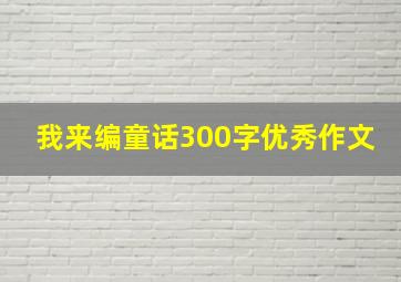 我来编童话300字优秀作文