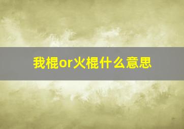 我棍or火棍什么意思