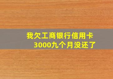 我欠工商银行信用卡3000九个月没还了