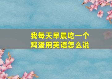 我每天早晨吃一个鸡蛋用英语怎么说