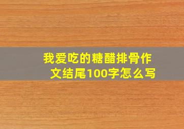 我爱吃的糖醋排骨作文结尾100字怎么写