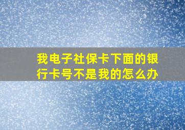 我电子社保卡下面的银行卡号不是我的怎么办