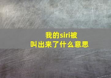 我的siri被叫出来了什么意思