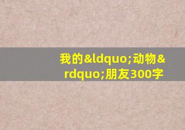 我的“动物”朋友300字