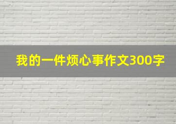 我的一件烦心事作文300字