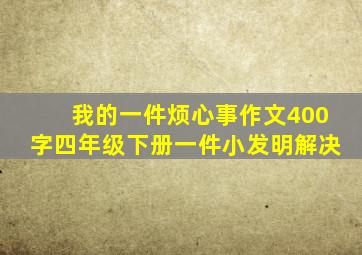 我的一件烦心事作文400字四年级下册一件小发明解决