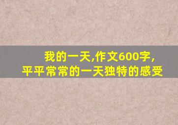 我的一天,作文600字,平平常常的一天独特的感受