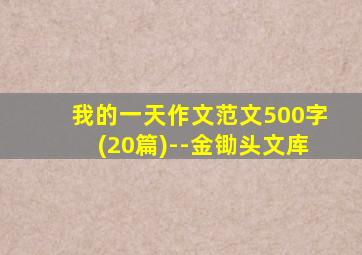 我的一天作文范文500字(20篇)--金锄头文库