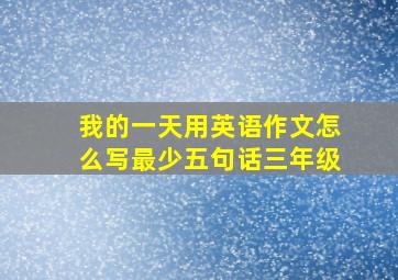 我的一天用英语作文怎么写最少五句话三年级