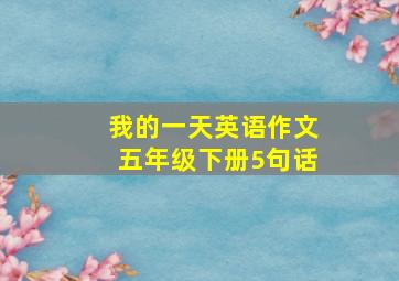 我的一天英语作文五年级下册5句话