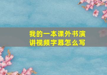 我的一本课外书演讲视频字幕怎么写