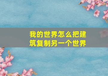 我的世界怎么把建筑复制另一个世界