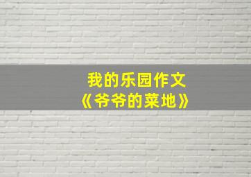 我的乐园作文《爷爷的菜地》