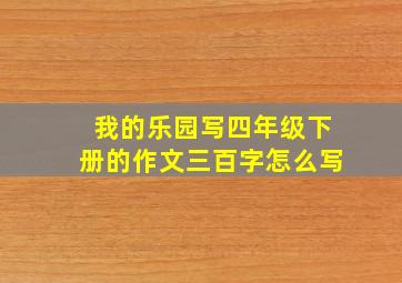 我的乐园写四年级下册的作文三百字怎么写