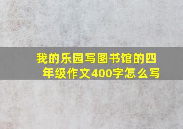 我的乐园写图书馆的四年级作文400字怎么写