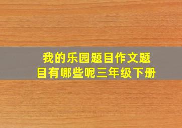 我的乐园题目作文题目有哪些呢三年级下册