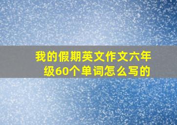 我的假期英文作文六年级60个单词怎么写的