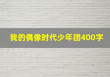 我的偶像时代少年团400字