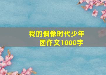 我的偶像时代少年团作文1000字