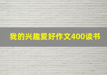 我的兴趣爱好作文400读书