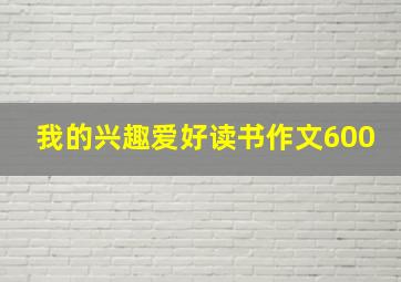 我的兴趣爱好读书作文600