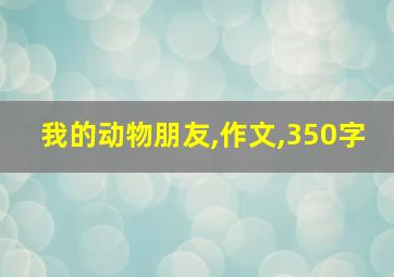 我的动物朋友,作文,350字