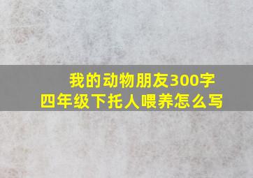 我的动物朋友300字四年级下托人喂养怎么写