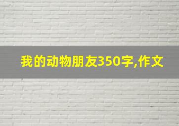 我的动物朋友350字,作文