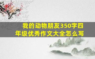 我的动物朋友350字四年级优秀作文大全怎么写