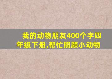 我的动物朋友400个字四年级下册,帮忙照顾小动物