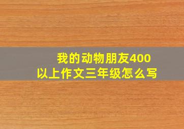 我的动物朋友400以上作文三年级怎么写