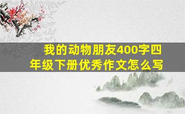 我的动物朋友400字四年级下册优秀作文怎么写