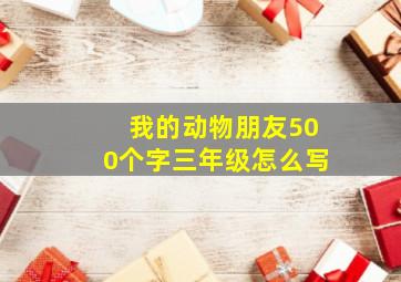 我的动物朋友500个字三年级怎么写