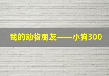 我的动物朋友――小狗300