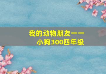 我的动物朋友一一小狗300四年级