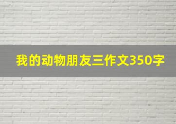 我的动物朋友三作文350字