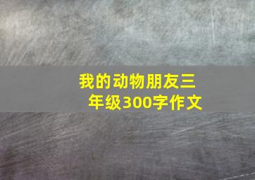 我的动物朋友三年级300字作文