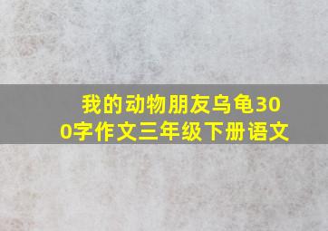 我的动物朋友乌龟300字作文三年级下册语文