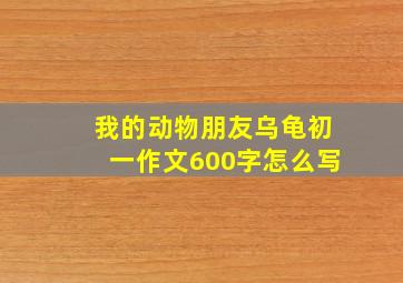 我的动物朋友乌龟初一作文600字怎么写