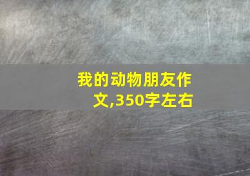 我的动物朋友作文,350字左右