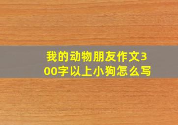 我的动物朋友作文300字以上小狗怎么写