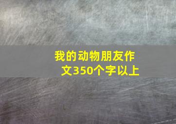 我的动物朋友作文350个字以上